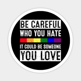 Be Careful Who You Hate It Could Be Someone You Love Magnet